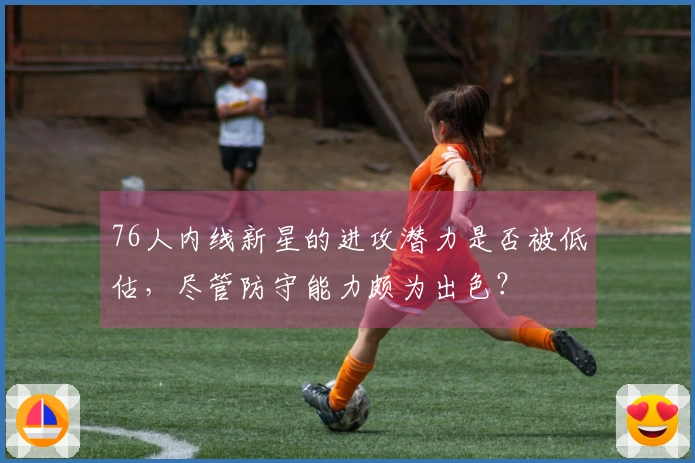 76人内线新星的进攻潜力是否被低估，尽管防守能力颇为出色？
