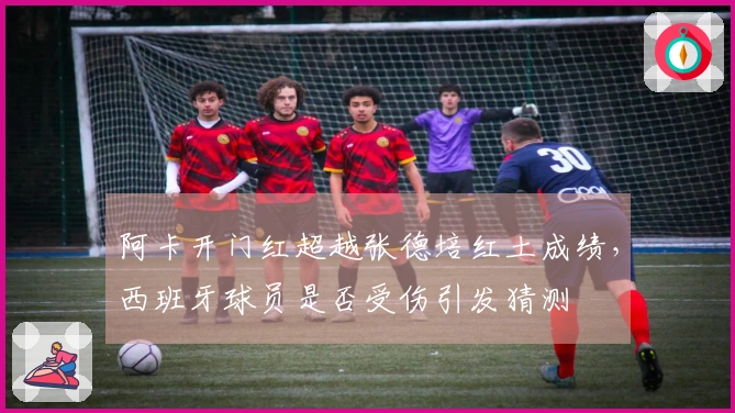 阿卡开门红超越张德培红土成绩，西班牙球员是否受伤引发猜测