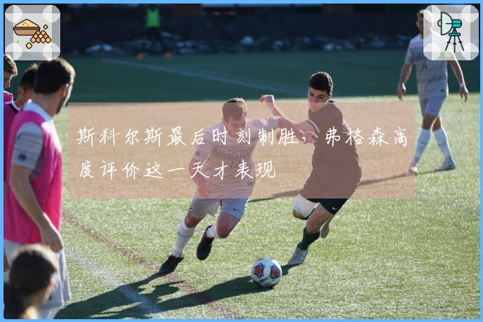 斯科尔斯最后时刻制胜，弗格森高度评价这一天才表现