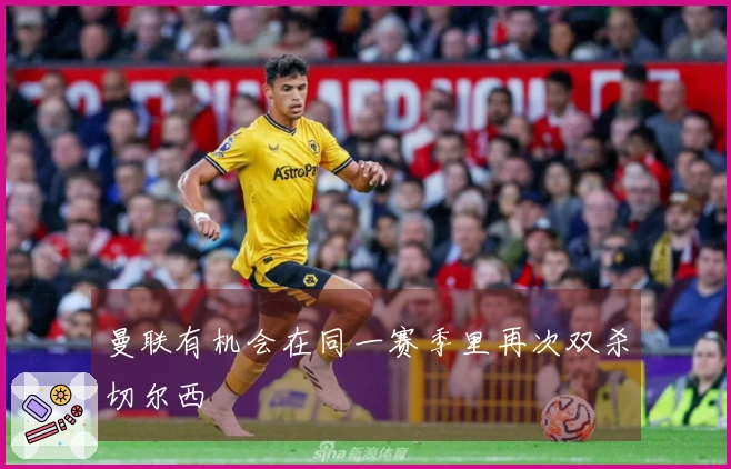 曼联有机会在同一赛季里再次双杀切尔西