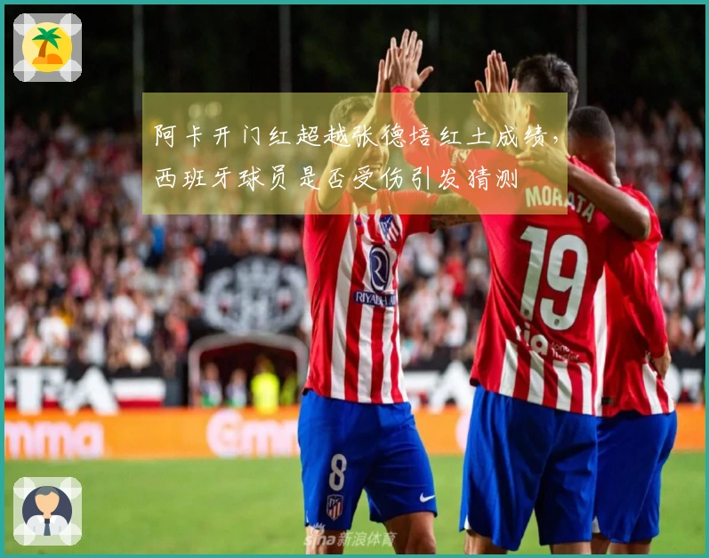 阿卡开门红超越张德培红土成绩，西班牙球员是否受伤引发猜测