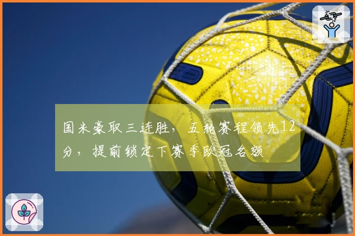 国米豪取三连胜，五轮赛程领先12分，提前锁定下赛季欧冠名额